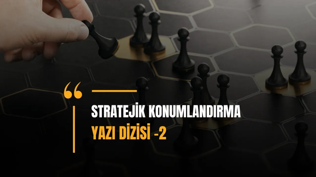Rekabet Avantajı Sağlayan Stratejik Konumlandırma Teknikleri -2